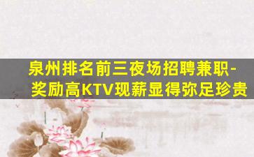 泉州排名前三夜场招聘兼职-奖励高KTV现薪显得弥足珍贵